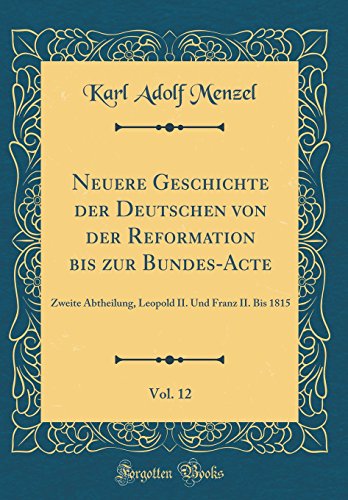 Beispielbild fr Neuere Geschichte der Deutschen von der Reformation bis zur Bundes-Acte, Vol. 12: Zweite Abtheilung, Leopold II. Und Franz II. Bis 1815 (Classic Reprint) zum Verkauf von Buchpark