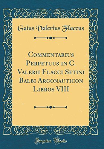 Imagen de archivo de Commentarius Perpetuus in C Valerii Flacci Setini Balbi Argonauticon Libros VIII Classic Reprint a la venta por PBShop.store US