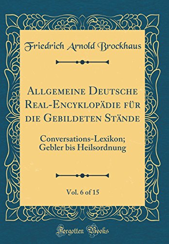 9780364612248: Allgemeine Deutsche Real-Encyklopdie fr die Gebildeten Stnde, Vol. 6 of 15: Conversations-Lexikon; Gebler bis Heilsordnung (Classic Reprint)