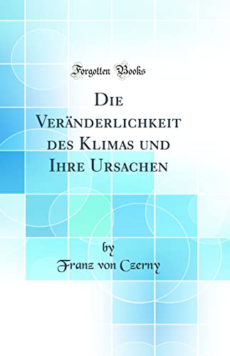 Imagen de archivo de Die Vernderlichkeit des Klimas und Ihre Ursachen Classic Reprint a la venta por PBShop.store US