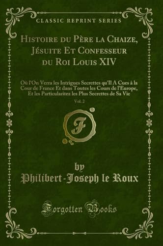 Beispielbild fr Histoire du Pre la Chaize, Jsuite Et Confesseur du Roi Louis XIV, Vol 2 O l'On Verra les Intrigues Secrettes qu'Il A Cues la Cour de France Et Particularitez les Plus Secrettes de Sa Vie zum Verkauf von PBShop.store US