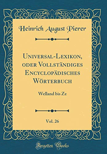 Beispielbild fr Universal-Lexikon, oder Vollstndiges Encyclopdisches Wrterbuch, Vol. 26 : Welland bis Zz (Classic Reprint) zum Verkauf von Buchpark
