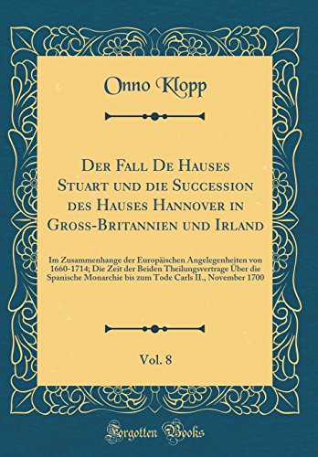 Imagen de archivo de Der Fall De Hauses Stuart und die Succession des Hauses Hannover in Gro?-Britannien und Irland, Vol. 8: Im Zusammenhange der Europ?ischen Angelegenheiten von 1660-1714; Die Zeit der Beiden Theilungsvertrage ?ber die Spanische Monarchie bis zum Tode Carls a la venta por PBShop.store US