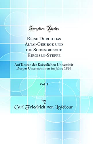 Beispielbild fr Reise Durch das Altai-Gebirge und die Soongorische Kirgisen-Steppe, Vol. 1 : Auf Kosten der Kaiserlichen Universitt Dorpat Unternommen im Jahre 1826 (Classic Reprint) zum Verkauf von Buchpark