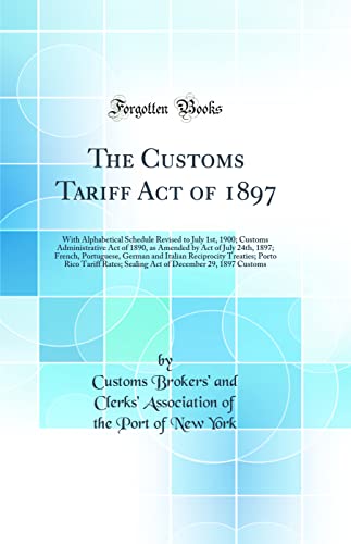 Stock image for The Customs Tariff Act of 1897 With Alphabetical Schedule Revised to July 1st, 1900 Customs Administrative Act of 1890, as Amended by Act of July Treaties Porto Rico Tariff Rates Sealing A for sale by PBShop.store US