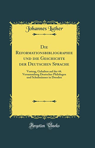 Imagen de archivo de Die Reformationsbibliographie und die Geschichte der Deutschen Sprache: Vortrag, Gehalten auf der 44. Versammlung Deutscher Philologen und Schulm?nner in Dresden (Classic Reprint) a la venta por PBShop.store US