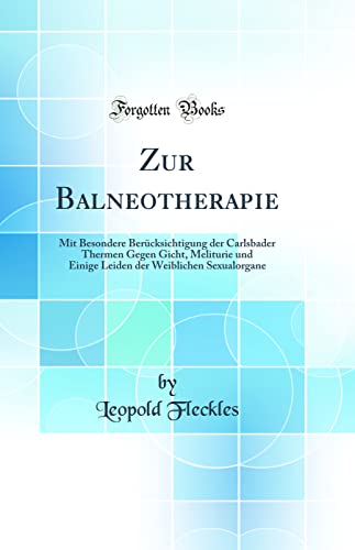 Stock image for Zur Balneotherapie: Mit Besondere Ber?cksichtigung der Carlsbader Thermen Gegen Gicht, Meliturie und Einige Leiden der Weiblichen Sexualorgane (Classic Reprint) for sale by PBShop.store US