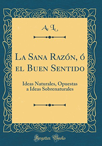 9780364697313: La Sana Razn,  el Buen Sentido: Ideas Naturales, Opuestas a Ideas Sobrenaturales (Classic Reprint)