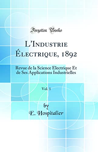 Imagen de archivo de L'Industrie ?lectrique, 1892, Vol. 1: Revue de la Science ?lectrique Et de Ses Applications Industrielles (Classic Reprint) a la venta por PBShop.store US