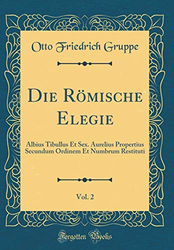 9780364711866: Die Rmische Elegie, Vol. 2: Albius Tibullus Et Sex. Aurelius Propertius Secundum Ordinem Et Numbrum Restituti (Classic Reprint)