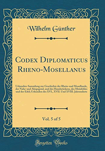 9780364714669: Codex Diplomaticus Rheno-Mosellanus, Vol. 5 of 5: Urkunden-Sammlung zur Geschichte der Rhein-und Mosellande, der Nahe-und Ahrgegend, und des ... Und XVIII. Jahrunderts (Classic Reprint)