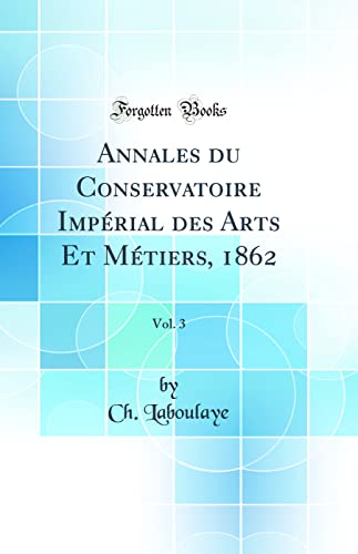 Stock image for Annales du Conservatoire Imp?rial des Arts Et M?tiers, 1862, Vol. 3 (Classic Reprint) for sale by PBShop.store US