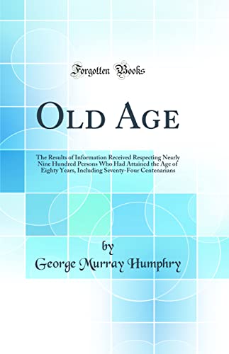 Imagen de archivo de Old Age The Results of Information Received Respecting Nearly Nine Hundred Persons Who Had Attained the Age of Eighty Years, Including SeventyFour Centenarians Classic Reprint a la venta por PBShop.store US