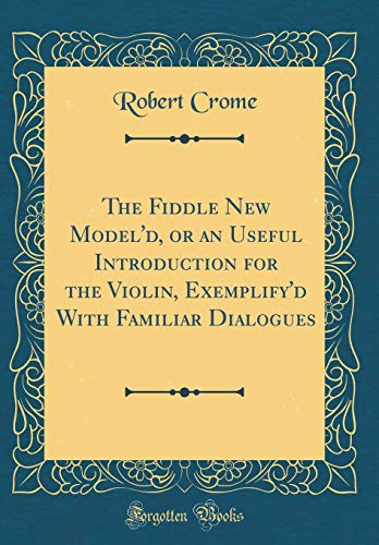 9780364805053: The Fiddle New Model'd, or an Useful Introduction for the Violin, Exemplify'd With Familiar Dialogues (Classic Reprint)