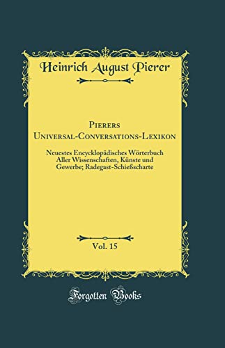 9780364826768: Pierers Universal-Conversations-Lexikon, Vol. 15: Neuestes Encycklopdisches Wrterbuch Aller Wissenschaften, Knste und Gewerbe; Radegast-Schiescharte (Classic Reprint)