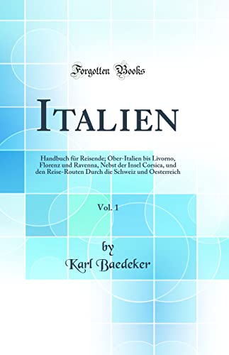 Stock image for Italien, Vol. 1: Handbuch f?r Reisende; Ober-Italien bis Livorno, Florenz und Ravenna, Nebst der Insel Corsica, und den Reise-Routen Durch die Schweiz und Oesterreich (Classic Reprint) for sale by PBShop.store US