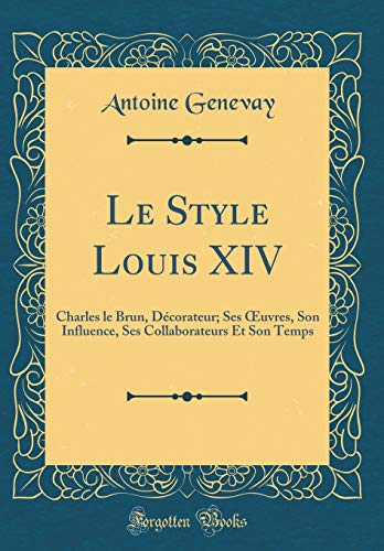 Beispielbild fr Le Style Louis XIV Charles le Brun, Dcorateur Ses uvres, Son Influence, Ses Collaborateurs Et Son Temps Classic Reprint zum Verkauf von PBShop.store US