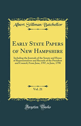 Stock image for Early State Papers of New Hampshire, Vol. 21: Including the Journals of the Senate and House of Representatives and Records of the President and Council, From June, 1787, to June, 1790 (Classic Reprint) for sale by PBShop.store US