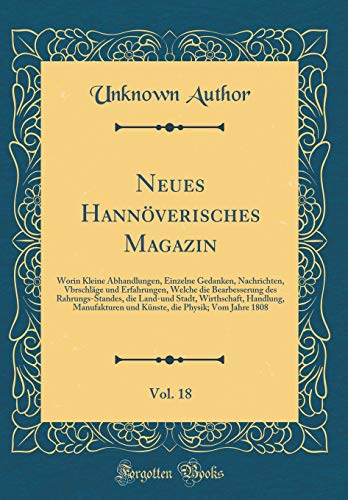 Beispielbild fr Neues Hannverisches Magazin, Vol. 18 : Worin Kleine Abhandlungen, Einzelne Gedanken, Nachrichten, Vbrschlge und Erfahrungen, Welche die Bearbesserung des Rahrungs-Standes, die Land-und Stadt, Wirthschaft, Handlung, Manufakturen und Knste zum Verkauf von Buchpark