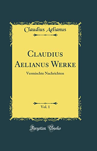 9780364854822: Claudius Aelianus Werke, Vol. 1: Vermischte Nachrichten (Classic Reprint)