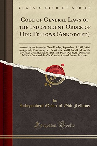 Beispielbild fr Code of General Laws of the Independent Order of Odd Fellows (Annotated) : Adopted by the Sovereign Grand Lodge, September 23, 1915, With an Appendix Containing the Constitution and Rules of Order of the Sovereign Grand Lodge, the Rebekah Degree Code, the zum Verkauf von Buchpark