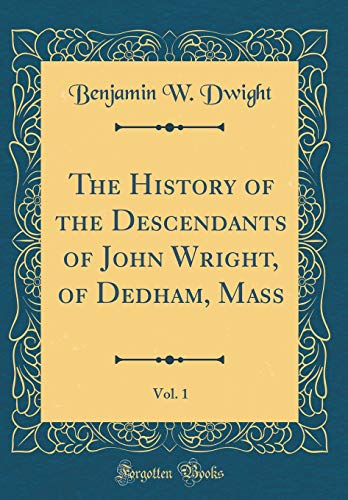 Stock image for The History of the Descendants of John Wright, of Dedham, Mass, Vol 1 Classic Reprint for sale by PBShop.store US