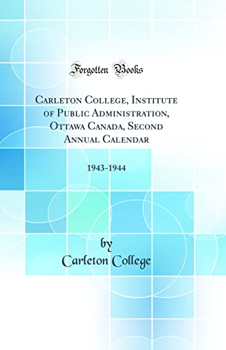 Stock image for Carleton College, Institute of Public Administration, Ottawa Canada, Second Annual Calendar: 1943-1944 (Classic Reprint) for sale by PBShop.store US