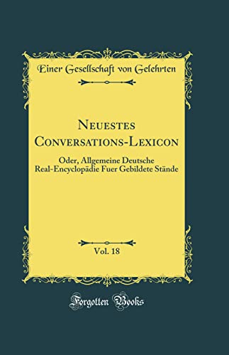 9780364923900: Neuestes Conversations-Lexicon, Vol. 18: Oder, Allgemeine Deutsche Real-Encyclopdie Fuer Gebildete Stnde (Classic Reprint)