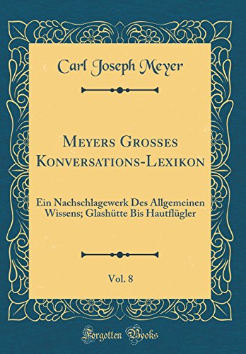 Imagen de archivo de Meyers Groes KonversationsLexikon, Vol 8 Ein Nachschlagewerk Des Allgemeinen Wissens Glashtte Bis Hautflgler Classic Reprint a la venta por PBShop.store US