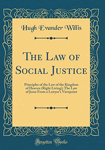 

The Law of Social Justice Principles of the Law of the Kingdom of Heaven Right Living The Law of Jesus From a Lawyer's Viewpoint Classic Reprint