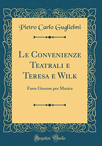 Stock image for Le Convenienze Teatrali e Teresa e Wilk: Farse Giocose per Musica (Classic Reprint) for sale by PBShop.store US