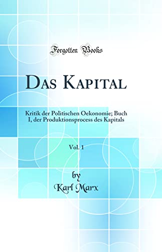 Imagen de archivo de Das Kapital, Vol. 1: Kritik der Politischen Oekonomie; Buch I, der Produktionsprocess des Kapitals (Classic Reprint) a la venta por PBShop.store US