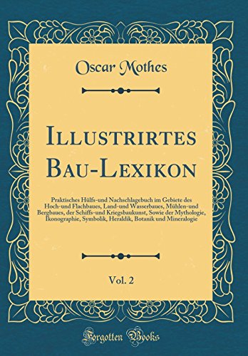 Beispielbild fr Illustrirtes Bau-Lexikon, Vol. 2 : Praktisches Hlfs-und Nachschlagebuch im Gebiete des Hoch-und Flachbaues, Land-und Wasserbaues, Mhlen-und Bergbaues, der Schiffs-und Kriegsbaukunst, Sowie der Mythologie, Ikonographie, Symbolik, Hera zum Verkauf von Buchpark