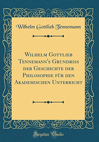 Beispielbild fr Wilhelm Gottlieb Tennemann's Grundriss der Geschichte der Philosophie fr den Akademischen Unterricht (Classic Reprint) zum Verkauf von Buchpark