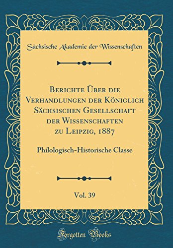 Beispielbild fr Berichte  ber die Verhandlungen der K niglich Sächsischen Gesellschaft der Wissenschaften zu Leipzig, 1887, Vol. 39: Philologisch-Historische Classe (Classic Reprint) zum Verkauf von AwesomeBooks