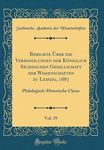 9780365012832: Berichte ber die Verhandlungen der Kniglich Schsischen Gesellschaft der Wissenschaften zu Leipzig, 1887, Vol. 39: Philologisch-Historische Classe (Classic Reprint)