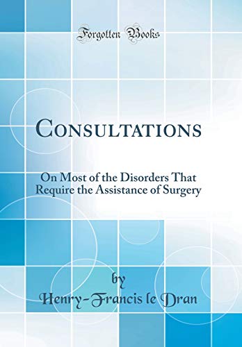 9780365028949: Consultations: On Most of the Disorders That Require the Assistance of Surgery (Classic Reprint)