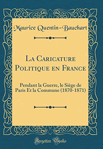 Imagen de archivo de La Caricature Politique en France Pendant la Guerre, le Sige de Paris Et la Commune 18701871 Classic Reprint a la venta por PBShop.store US