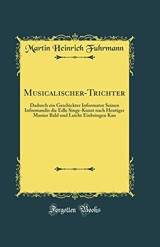 Stock image for MusicalischerTrichter Dadurch ein Geschickter Informator Seinen Informandis die Edle SingeKunst nach Heutiger Manier Bald und Leicht Einbringen Kan Classic Reprint for sale by PBShop.store US