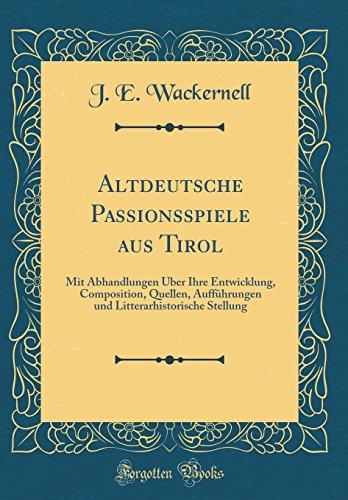 Beispielbild fr Altdeutsche Passionsspiele aus Tirol : Mit Abhandlungen ber Ihre Entwicklung, Composition, Quellen, Auffhrungen und Litterarhistorische Stellung (Classic Reprint) zum Verkauf von Buchpark