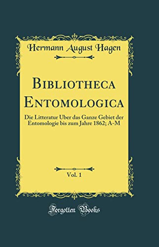 9780365085959: Bibliotheca Entomologica, Vol. 1: Die Litteratur ber das Ganze Gebiet der Entomologie bis zum Jahre 1862; A-M (Classic Reprint)