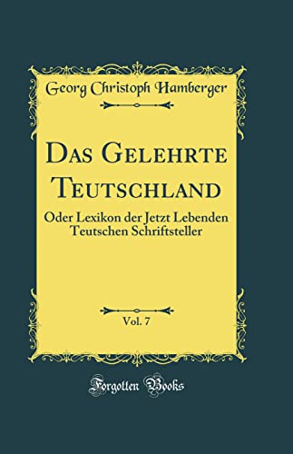 Beispielbild fr Das Gelehrte Teutschland, Vol. 7 : Oder Lexikon der Jetzt Lebenden Teutschen Schriftsteller (Classic Reprint) zum Verkauf von Buchpark