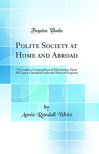 Stock image for Polite Society at Home and Abroad A Complete Compendium of Information Upon All Topics Classified Under the Head of Etiquette Classic Reprint for sale by PBShop.store US