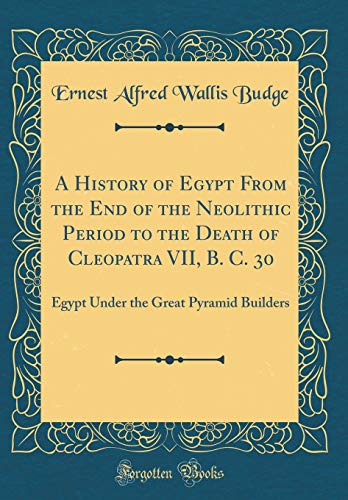 Stock image for A History of Egypt From the End of the Neolithic Period to the Death of Cleopatra VII, B. C. 30: Egypt Under the Great Pyramid Builders (Classic Reprint) for sale by PBShop.store US