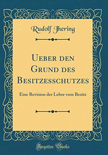 Beispielbild fr Ueber den Grund des Besitzesschutzes : Eine Revision der Lehre vom Besitz (Classic Reprint) zum Verkauf von Buchpark