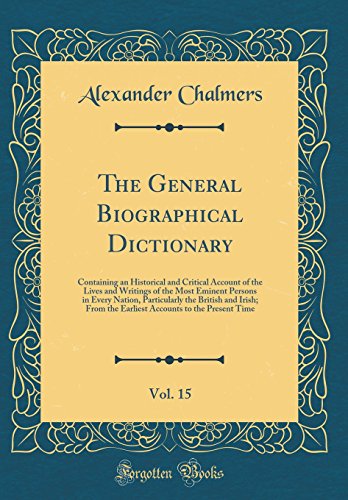 9780365181057: The General Biographical Dictionary, Vol. 15: Containing an Historical and Critical Account of the Lives and Writings of the Most Eminent Persons in Every Nation, Particularly the British and Irish; From the Earliest Accounts to the Present Time