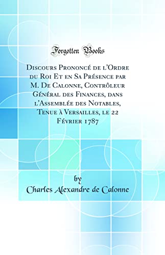 Beispielbild fr Discours Prononc? de l'Ordre du Roi Et en Sa Pr?sence par M. De Calonne, Contr?leur G?n?ral des Finances, dans l'Assembl?e des Notables, Tenue ? Versailles, le 22 F?vrier 1787 (Classic Reprint) zum Verkauf von PBShop.store US