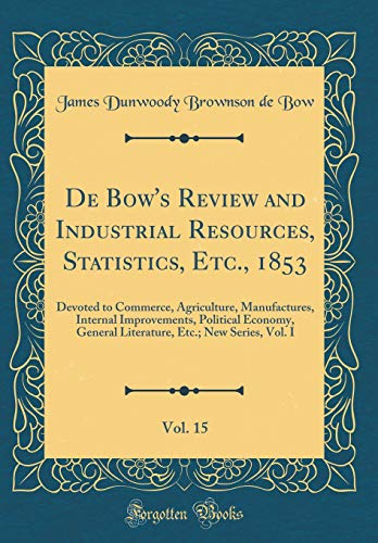 9780365199687: De Bow's Review and Industrial Resources, Statistics, Etc., 1853, Vol. 15: Devoted to Commerce, Agriculture, Manufactures, Internal Improvements, ... Etc.; New Series, Vol. I (Classic Reprint)