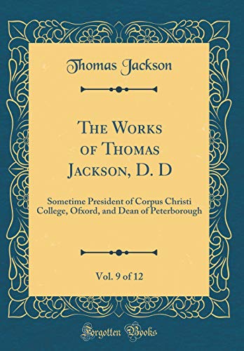 Stock image for The Works of Thomas Jackson, D. D, Vol. 9 of 12: Sometime President of Corpus Christi College, Ofxord, and Dean of Peterborough (Classic Reprint) for sale by PBShop.store US