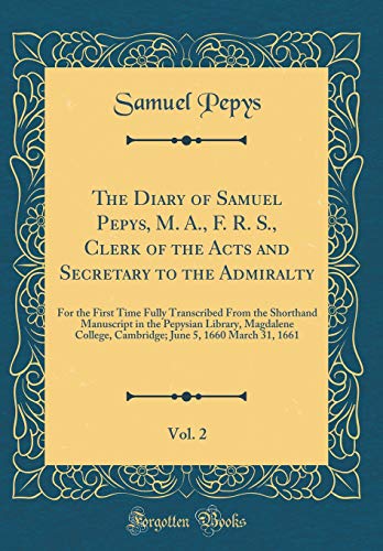 Beispielbild fr The Diary of Samuel Pepys, M. A., F. R. S., Clerk of the Acts and Secretary to the Admiralty, Vol. 2: For the First Time Fully Transcribed From the Shorthand Manuscript in the Pepysian Library, Magdalene College, Cambridge; June 5, 1660 March 31, 1661 zum Verkauf von PBShop.store US